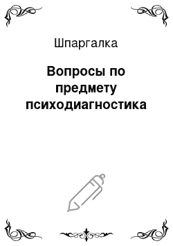 Шпаргалка: Вопросы по предмету психодиагностика