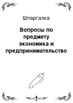 Шпаргалка: Вопросы по предмету экономика и предпринимательство