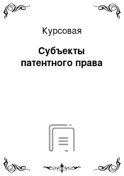 Курсовая: Субъекты патентного права