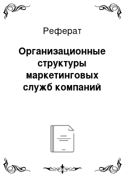 Реферат: Организационные структуры маркетинговых служб компаний