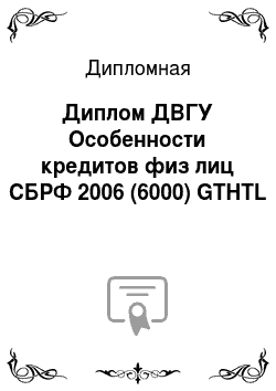 Дипломная: Диплом ДВГУ Особенности кредитов физ лиц СБРФ 2006 (6000) GTHTL