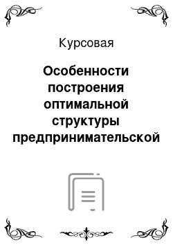 Курсовая: Особенности построения оптимальной структуры предпринимательской деятельности