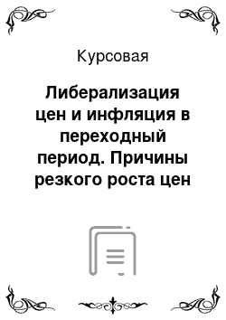 Курсовая: Либерализация цен и инфляция в переходный период. Причины резкого роста цен и развития инфляции