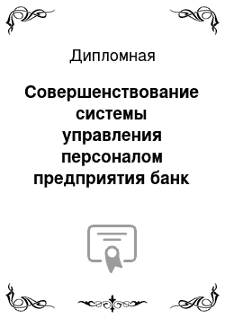 Дипломная: Совершенствование системы управления персоналом предприятия банк