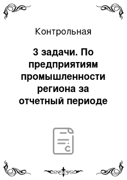 Контрольная: 3 задачи. По предприятиям промышленности региона за отчетный периоде имеются следующие данные о движении основных производственных фондов