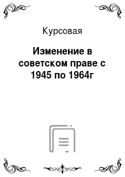 Курсовая: Изменение в советском праве с 1945 по 1964г