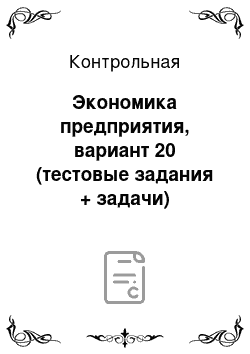 Контрольная: Экономика предприятия, вариант 20 (тестовые задания + задачи)