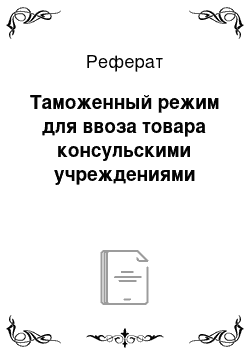 Реферат: Таможенный режим для ввоза товара консульскими учреждениями