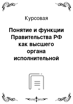 Курсовая: Понятие и функции Правительства РФ как высшего органа исполнительной власти