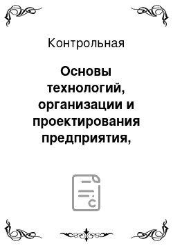 Контрольная: Основы технологий, организации и проектирования предприятия, вариант 11 (индивидуальное задание)