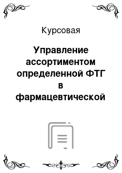 Курсовая: Управление ассортиментом определенной ФТГ в фармацевтической организации ЗАО ЭРКАФАРМ