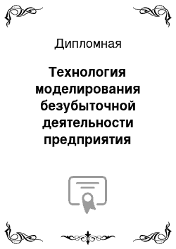 Дипломная: Технология моделирования безубыточной деятельности предприятия