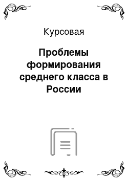 Курсовая: Проблемы формирования среднего класса в России