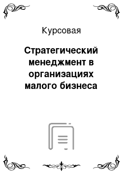 Курсовая: Стратегический менеджмент в организациях малого бизнеса