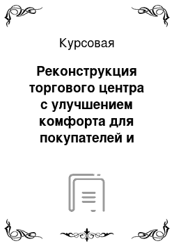 Курсовая: Реконструкция торгового центра с улучшением комфорта для покупателей и расширением сферы услуг