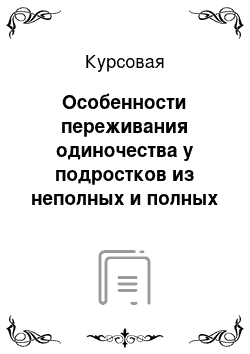 Курсовая: Особенности переживания одиночества у подростков из неполных и полных семей 10-11 класс