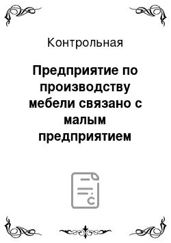 Контрольная: Предприятие по производству мебели связано с малым предприятием кооперативными поставками. Ему требуется 2000 комплектующих, однако мощности малого предпри