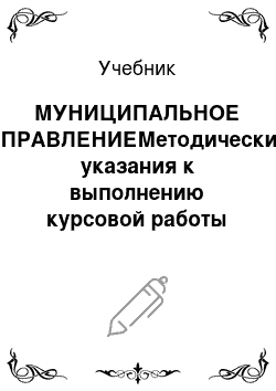 Учебник: МУНИЦИПАЛЬНОЕ УПРАВЛЕНИЕМетодические указания к выполнению курсовой работы для студентов