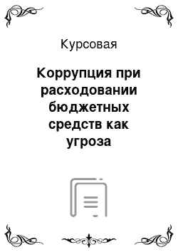 Курсовая: Коррупция при расходовании бюджетных средств как угроза национальной безопасности РФ