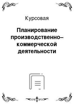 Курсовая: Планирование производственно– коммерческой деятельности