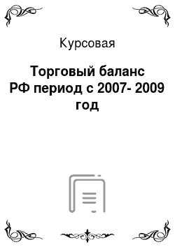 Курсовая: Торговый баланс РФ период с 2007-2009 год