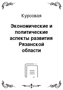 Курсовая: Экономические и политические аспекты развития Рязанской области