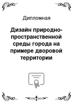 Дипломная: Дизайн природно-пространственной среды города на примере дворовой территории микрорайона