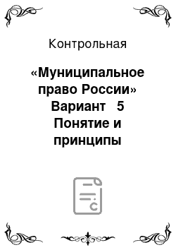 Контрольная: «Муниципальное право России» Вариант № 5 Понятие и принципы местного самоуправления