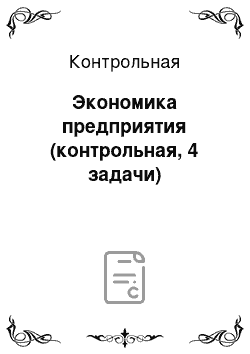 Контрольная: Экономика предприятия (контрольная, 4 задачи)