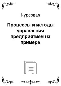 Курсовая: Процессы и методы управления предприятием на примере