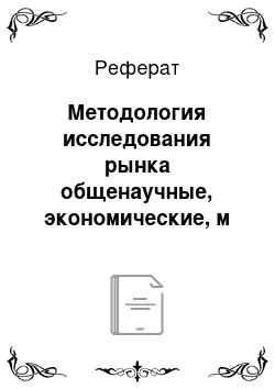 Реферат: Методология исследования рынка общенаучные, экономические, м