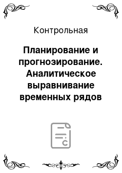 Контрольная: Планирование и прогнозирование. Аналитическое выравнивание временных рядов