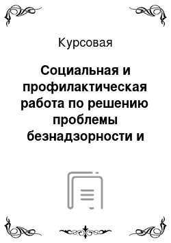 Курсовая: Социальная и профилактическая работа по решению проблемы безнадзорности и беспризорности несовершеннолетних