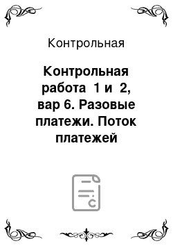 Контрольная: Контрольная работа №1 и №2, вар 6. Разовые платежи. Поток платежей