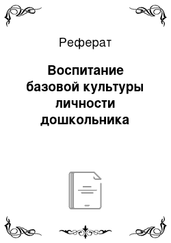 Реферат: Воспитание базовой культуры личности дошкольника