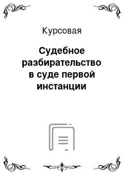 Курсовая: Судебное разбирательство в суде первой инстанции