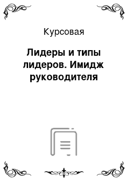 Курсовая: Лидеры и типы лидеров. Имидж руководителя