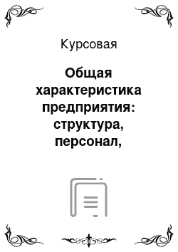 Курсовая: Общая характеристика предприятия: структура, персонал, кадровая политика