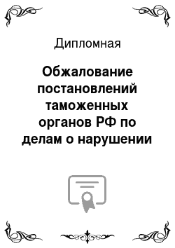 Дипломная: Обжалование постановлений таможенных органов РФ по делам о нарушении таможенных правил