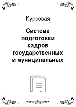 Курсовая: Система подготовки кадров государственных и муниципальных служащих в России на современном этапе