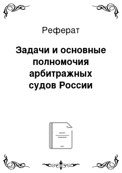 Реферат: Задачи и основные полномочия арбитражных судов России