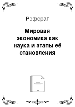 Реферат: Мировая экономика как наука и этапы её становления