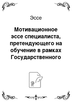 Эссе: Мотивационное эссе специалиста, претендующего на обучение в рамках Государственного плана подготовки управленческих кадров для организаций народного хозя