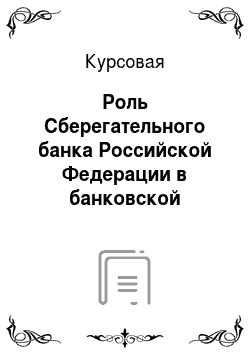 Курсовая: Роль Сберегательного банка Российской Федерации в банковской системе России