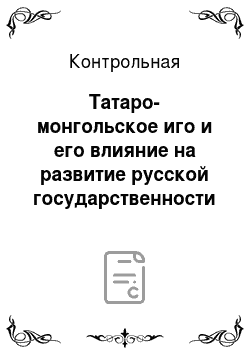 Контрольная: Татаро-монгольское иго и его влияние на развитие русской государственности экономики и культуру