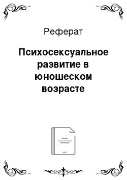 Реферат: Психосексуальное развитие в юношеском возрасте