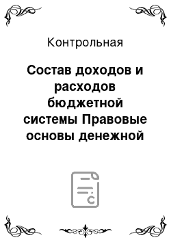 Контрольная: Состав доходов и расходов бюджетной системы Правовые основы денежной системы