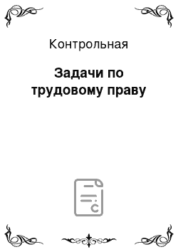 Контрольная: Задачи по трудовому праву