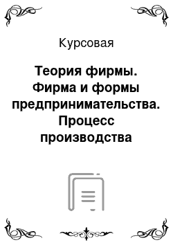 Курсовая: Теория фирмы. Фирма и формы предпринимательства. Процесс производства фирмы