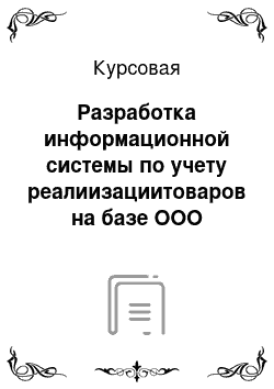 Курсовая: Разработка информационной системы по учету реалиизациитоваров на базе ООО